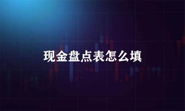 现金盘点表怎么填