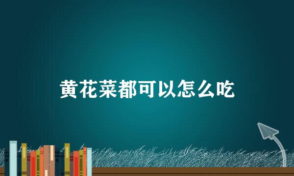黄花菜都可以怎么吃