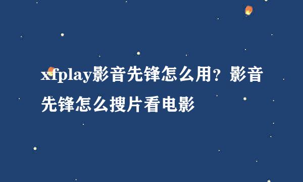 xfplay影音先锋怎么用？影音先锋怎么搜片看电影