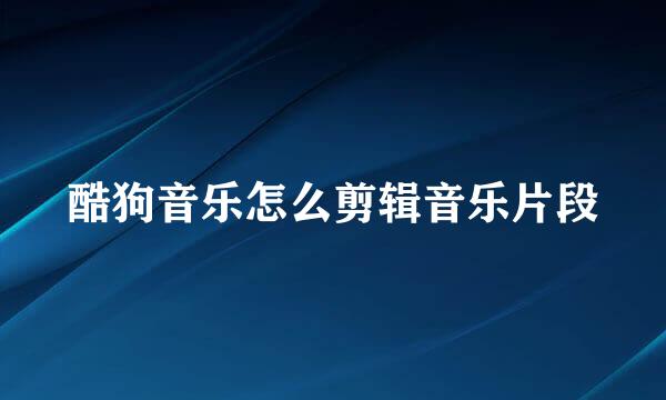 酷狗音乐怎么剪辑音乐片段