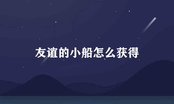 友谊的小船怎么获得