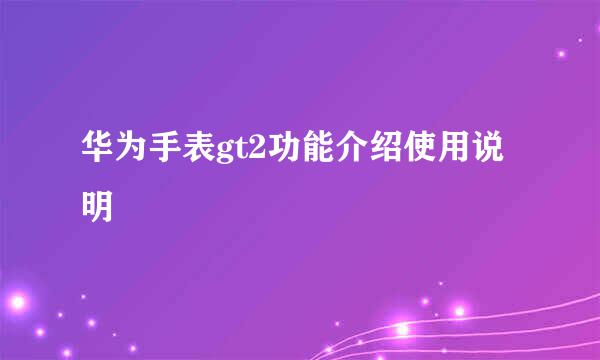 华为手表gt2功能介绍使用说明