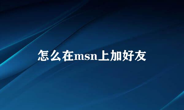怎么在msn上加好友