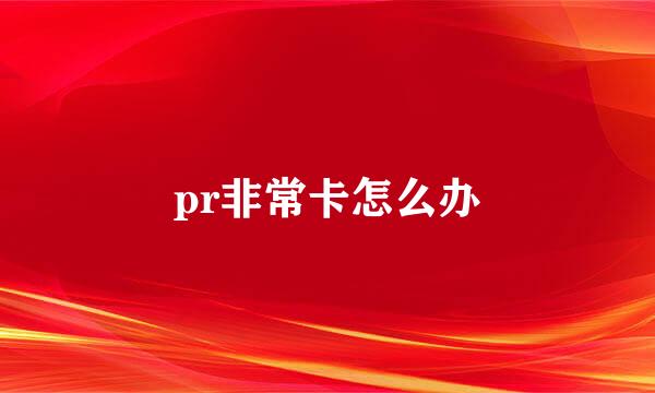 pr非常卡怎么办