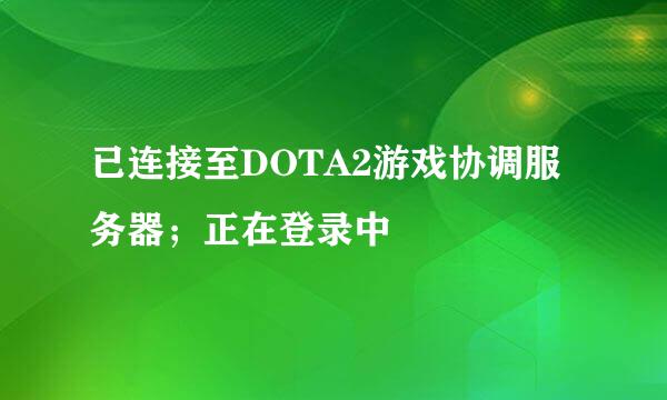 已连接至DOTA2游戏协调服务器；正在登录中