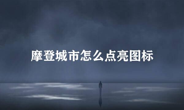 摩登城市怎么点亮图标