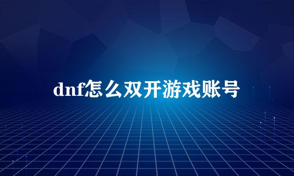 dnf怎么双开游戏账号