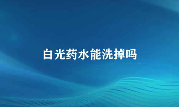 白光药水能洗掉吗