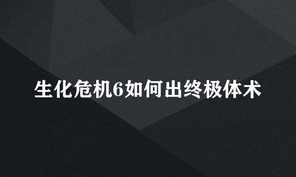 生化危机6如何出终极体术