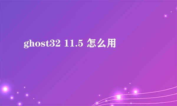 ghost32 11.5 怎么用