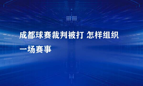 成都球赛裁判被打 怎样组织一场赛事
