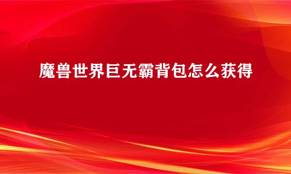 魔兽世界巨无霸背包怎么获得