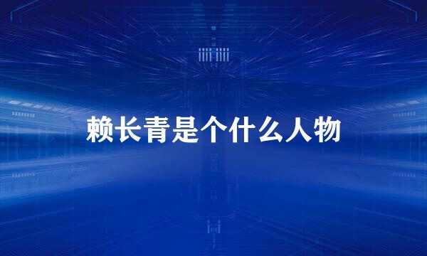 赖长青是个什么人物