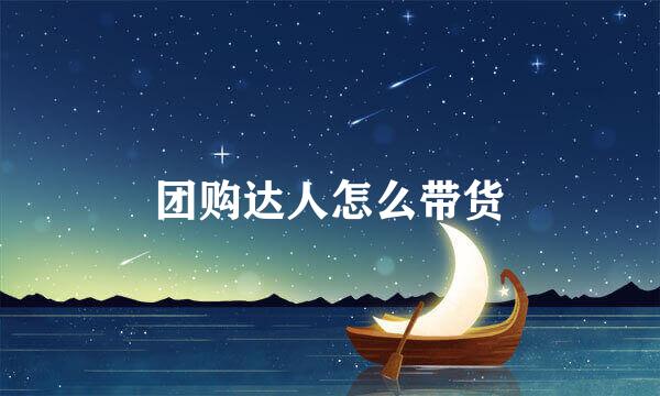 团购达人怎么带货