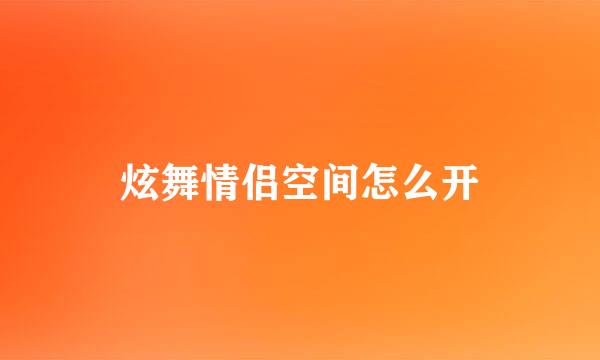 炫舞情侣空间怎么开