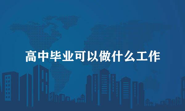 高中毕业可以做什么工作