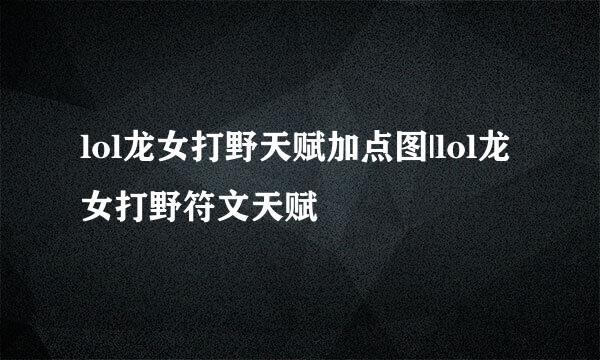 lol龙女打野天赋加点图|lol龙女打野符文天赋