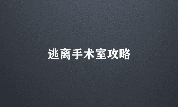 逃离手术室攻略