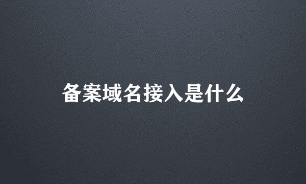 备案域名接入是什么