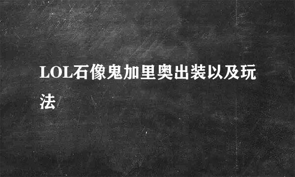 LOL石像鬼加里奥出装以及玩法