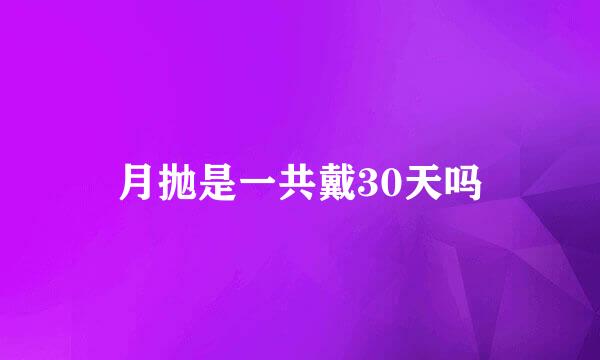 月抛是一共戴30天吗