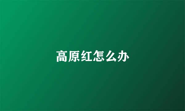 高原红怎么办