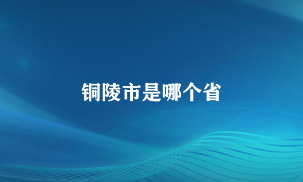 铜陵市是哪个省