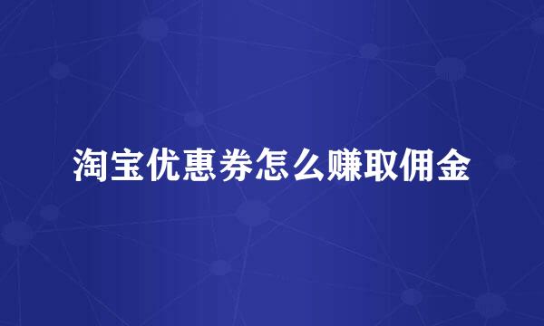 淘宝优惠券怎么赚取佣金