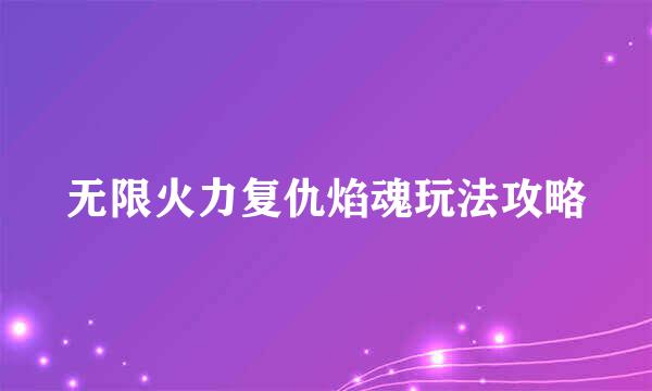 无限火力复仇焰魂玩法攻略