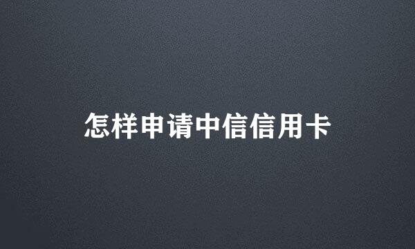 怎样申请中信信用卡