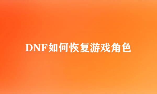 DNF如何恢复游戏角色