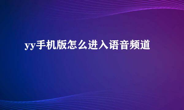 yy手机版怎么进入语音频道