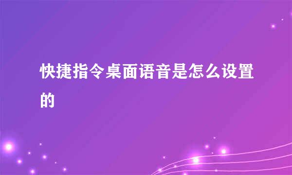 快捷指令桌面语音是怎么设置的
