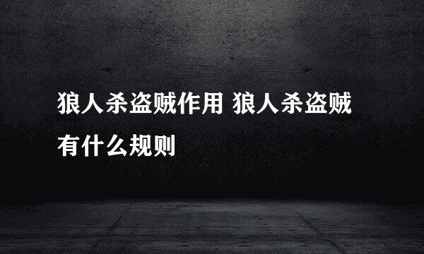 狼人杀盗贼作用 狼人杀盗贼有什么规则