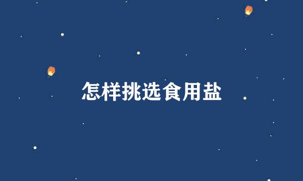 怎样挑选食用盐