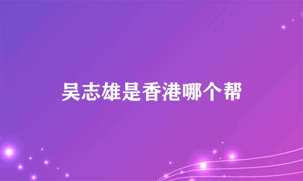 吴志雄是香港哪个帮