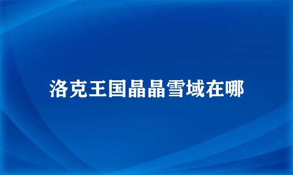 洛克王国晶晶雪域在哪