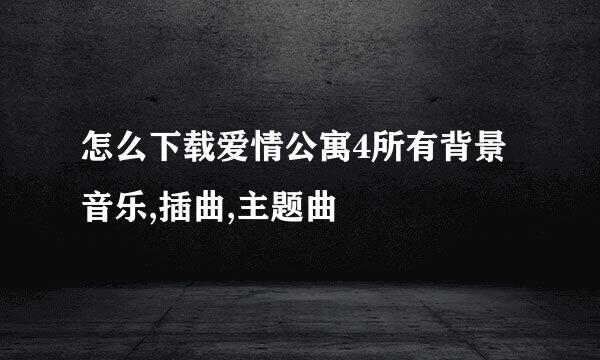 怎么下载爱情公寓4所有背景音乐,插曲,主题曲