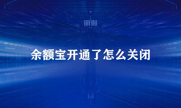余额宝开通了怎么关闭