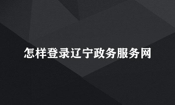 怎样登录辽宁政务服务网