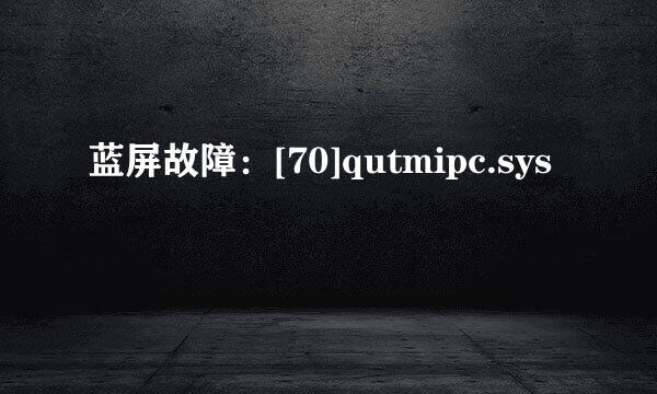 蓝屏故障：[70]qutmipc.sys