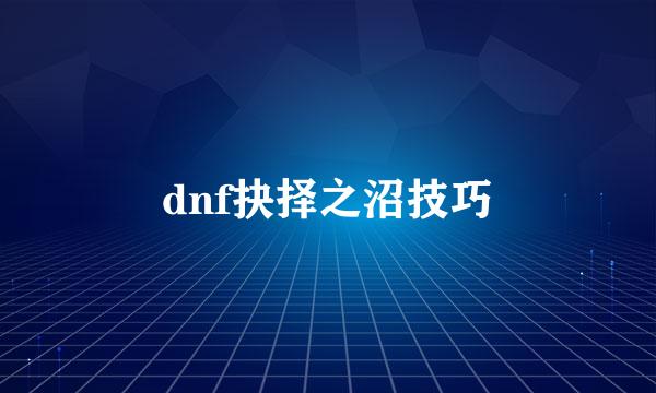 dnf抉择之沼技巧