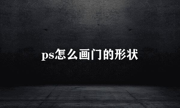 ps怎么画门的形状