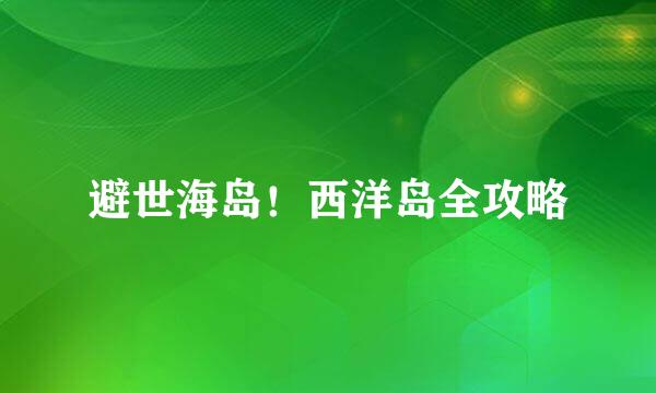 避世海岛！西洋岛全攻略