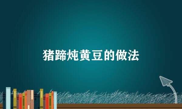 猪蹄炖黄豆的做法