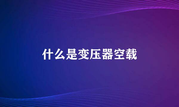 什么是变压器空载