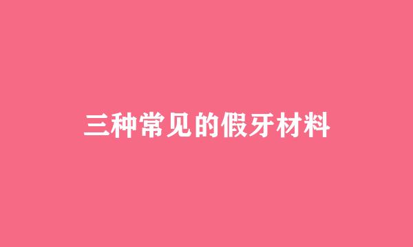 三种常见的假牙材料