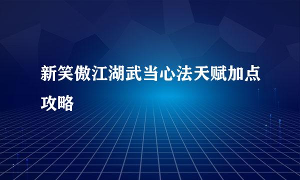 新笑傲江湖武当心法天赋加点攻略