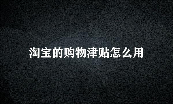 淘宝的购物津贴怎么用