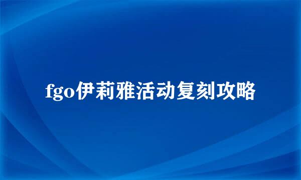 fgo伊莉雅活动复刻攻略